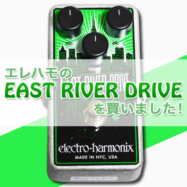 【タイトル画像】エレクトロ・ハーモニクスの『EAST RIVER DRIVE』を買いました！