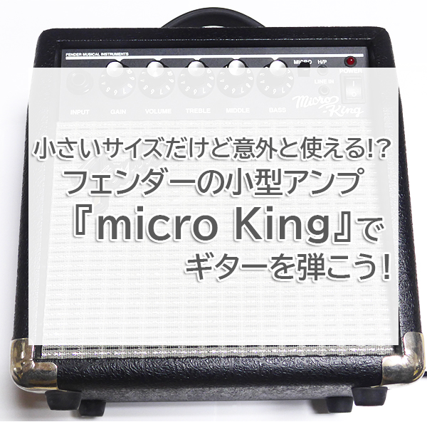 フェンダーの小型ギターアンプ『micro King』をご紹介したブログ記事のタイトル画像です。