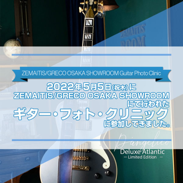 2022年5月5日（祝木）にZEMAITIS/GRECO OSAKA SHOWROOMにて行われた浅川 佳英さんによるギター・フォト・クリニックに参加してきました。こちらのセミナーにて自前のiPhoneで撮った写真も併せて当日の様子をご紹介したブログ記事のタイトル画像です。