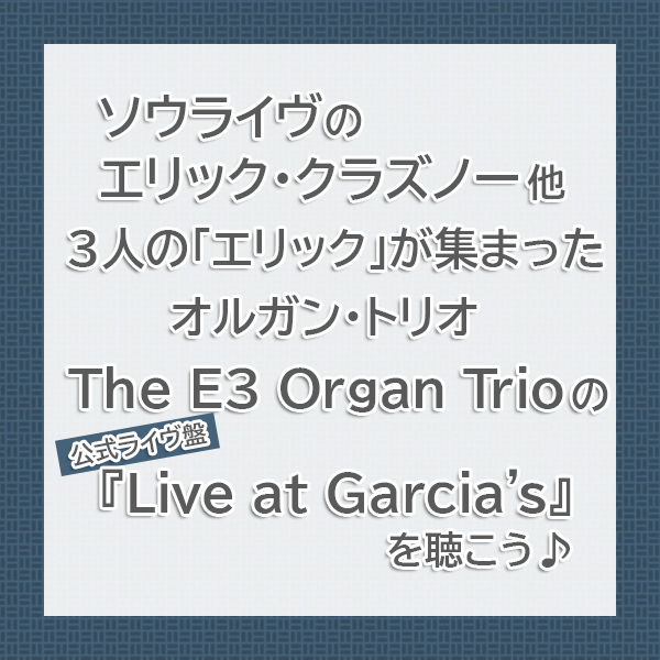ソウライヴのギタリストであるエリック・クラズノーが新たに組んだオルガン・トリオ!"The E3 Organ Trio"の公式ライヴ盤『Live at Garcia’s』をご紹介したブログ記事のタイトル画像です。