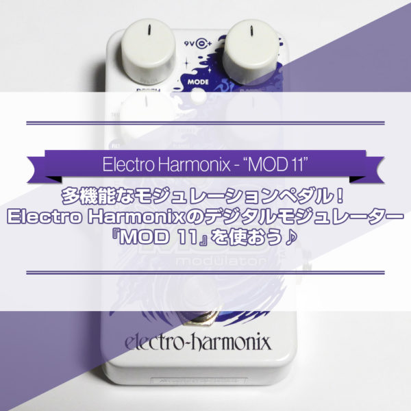 トレモロにコーラスにフランジャーやフェイザーとしても使える便利なギターエフェクター！エレクトロ・ハーモニックス社のデジタルモジュレーター『MOD 11』をご紹介したブログ記事のタイトル画像です。