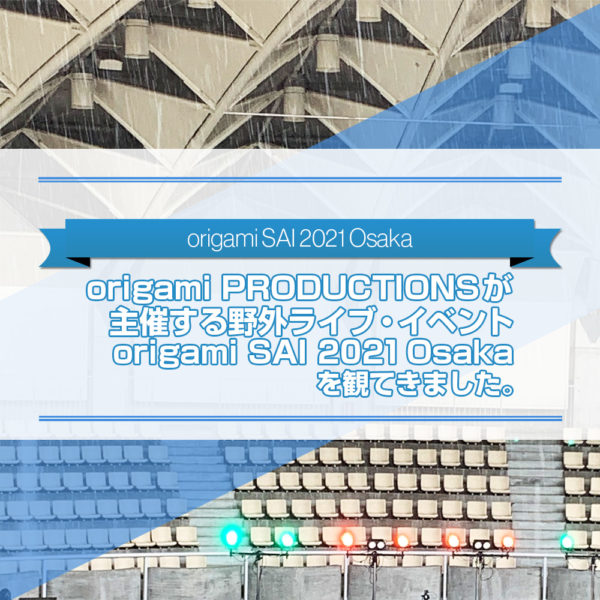 2021年7月18日（日）に服部緑地野外音楽堂で行われた野外ライブ・イベントorigami SAI 2021 Osakaを観に行った感想を書いたブログ記事のタイトル画像です。