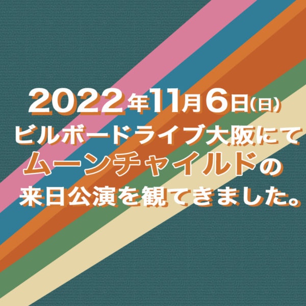 2022年11月6日（日）ビルボードライブ大阪にて行われたムーンチャイルドの来日公演のライヴレポを書いたブログ記事のタイトル画像です。