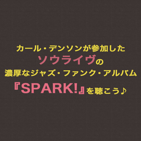 ソウライヴがサックス奏者のカール・デンソンと共作した2012年のアルバム『SPARK!』をご紹介したブログ記事のタイトル画像です。