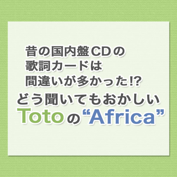 高校生の頃にTotoの“Africa”の歌詞を聴いて感動して国内盤CDの歌詞カードを読んでみたら何かおかしい!?その理由を書いたブログ記事のタイトル画像です。