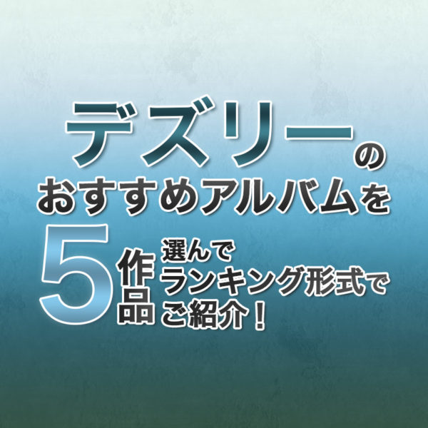 ブログ記事『デズリーのおすすめアルバムを5作品選んでランキング形式でご紹介！』のタイトル画像
