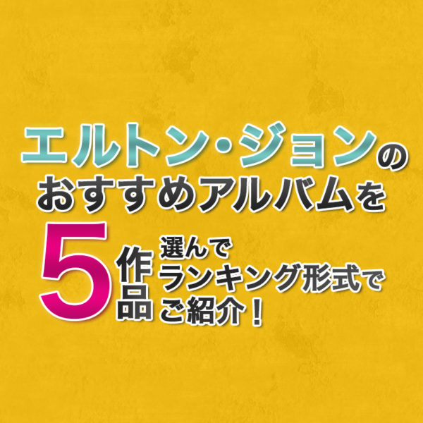 ブログ記事『エルトン・ジョンのおすすめアルバムを5作品選んでランキング形式でご紹介!』のタイトル画像