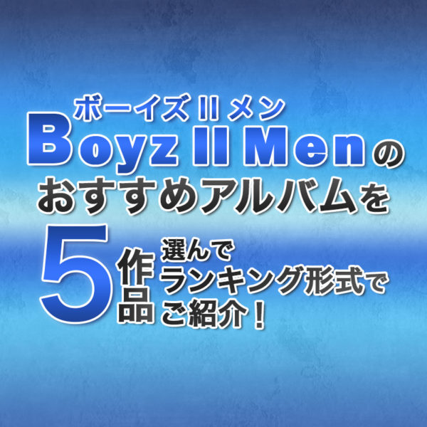 ブログ記事『ボーイズIIメンのおすすめアルバムを5作品選んでランキング形式でご紹介！』のタイトル画像