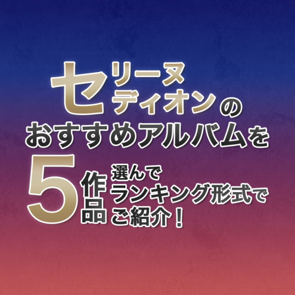 ブログ記事『セリーヌ・ディオンのおすすめアルバムを5作品選んでランキング形式でご紹介!』のタイトル画像