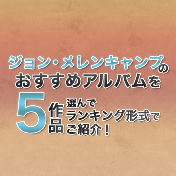 ブログ記事『ジョン・メレンキャンプのおすすめアルバムを5作品選んでランキング形式でご紹介!』のタイトル画像
