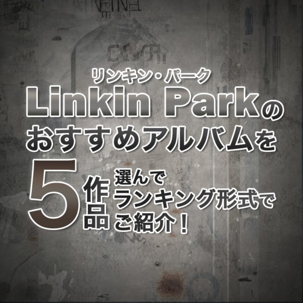 ブログ記事『Linkin Park（リンキン・パーク）のおすすめアルバムを5作品選んでランキング形式でご紹介！』のタイトル画像